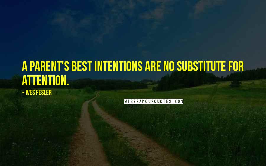 Wes Fesler Quotes: A parent's best intentions are no substitute for attention.