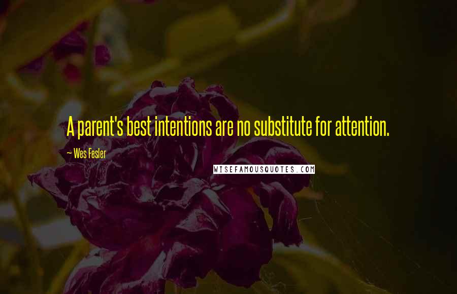 Wes Fesler Quotes: A parent's best intentions are no substitute for attention.