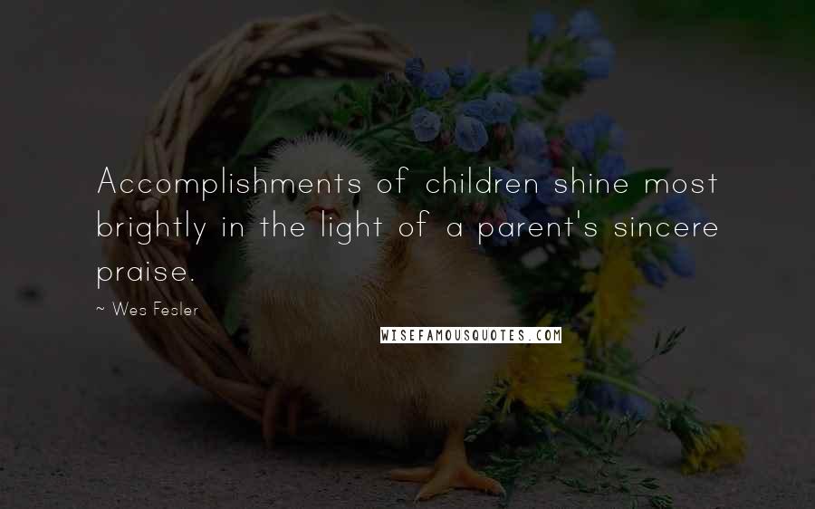 Wes Fesler Quotes: Accomplishments of children shine most brightly in the light of a parent's sincere praise.