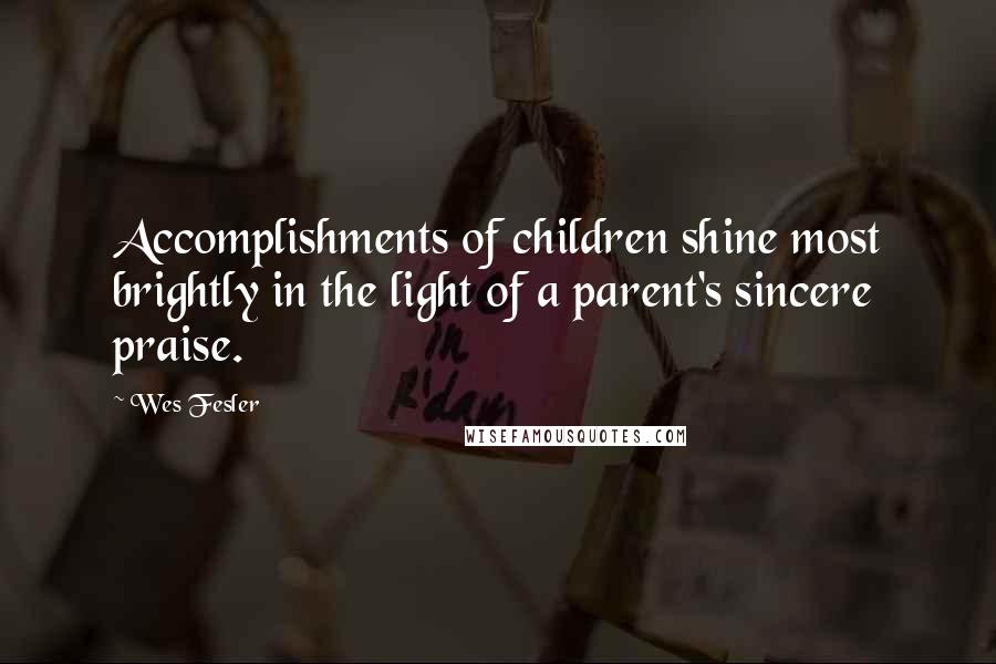 Wes Fesler Quotes: Accomplishments of children shine most brightly in the light of a parent's sincere praise.