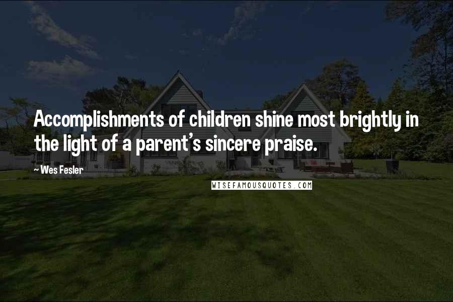 Wes Fesler Quotes: Accomplishments of children shine most brightly in the light of a parent's sincere praise.