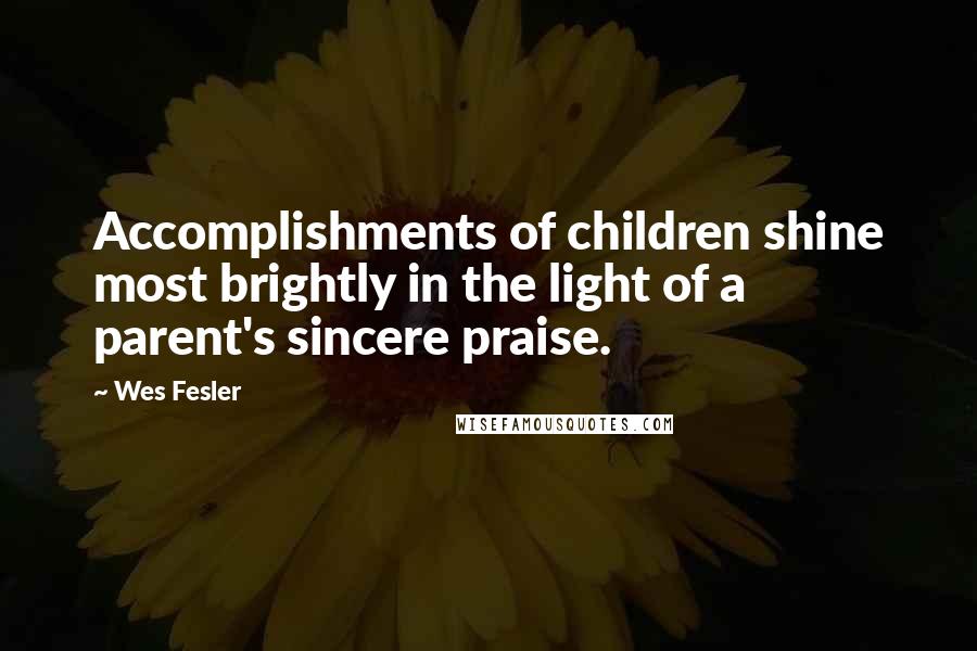 Wes Fesler Quotes: Accomplishments of children shine most brightly in the light of a parent's sincere praise.