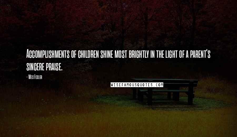 Wes Fesler Quotes: Accomplishments of children shine most brightly in the light of a parent's sincere praise.