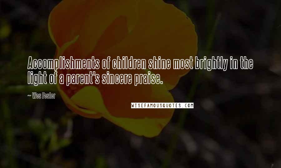 Wes Fesler Quotes: Accomplishments of children shine most brightly in the light of a parent's sincere praise.