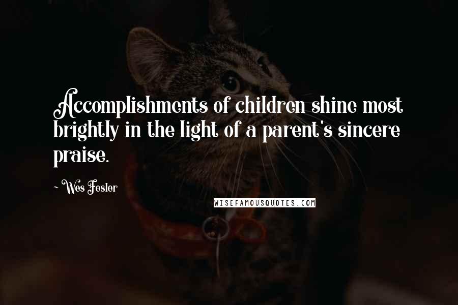 Wes Fesler Quotes: Accomplishments of children shine most brightly in the light of a parent's sincere praise.