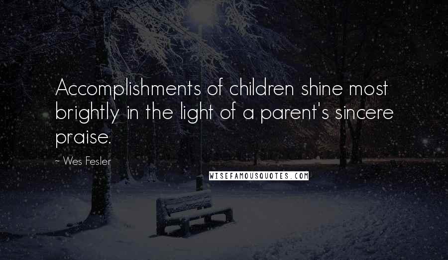 Wes Fesler Quotes: Accomplishments of children shine most brightly in the light of a parent's sincere praise.