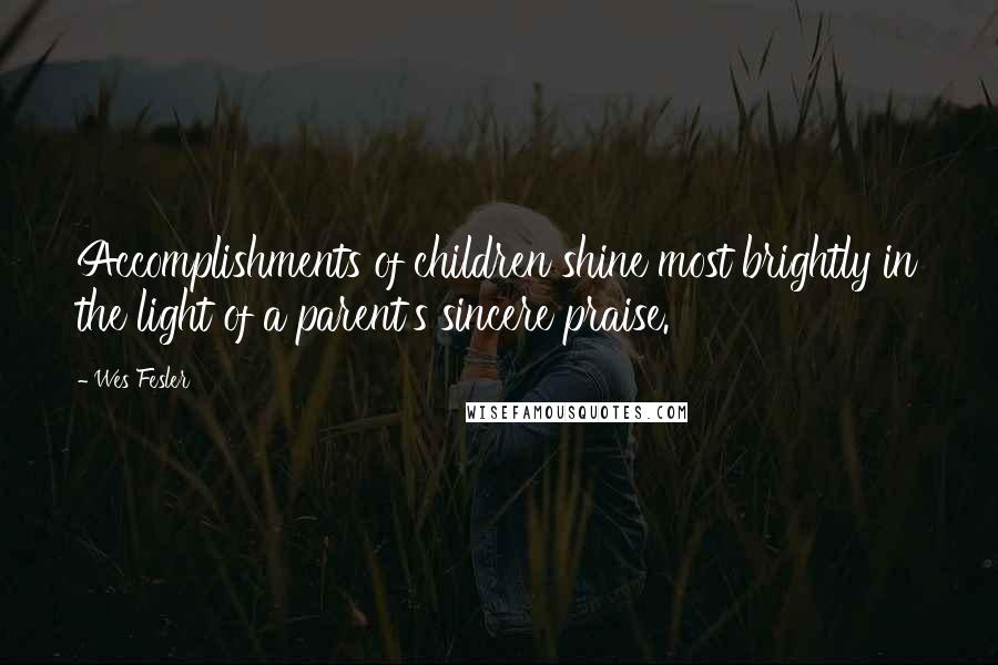 Wes Fesler Quotes: Accomplishments of children shine most brightly in the light of a parent's sincere praise.