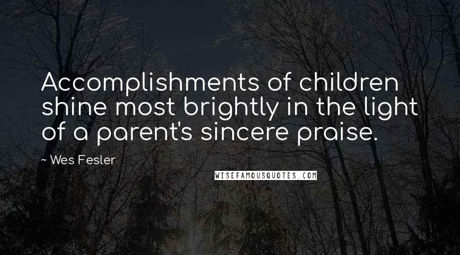 Wes Fesler Quotes: Accomplishments of children shine most brightly in the light of a parent's sincere praise.