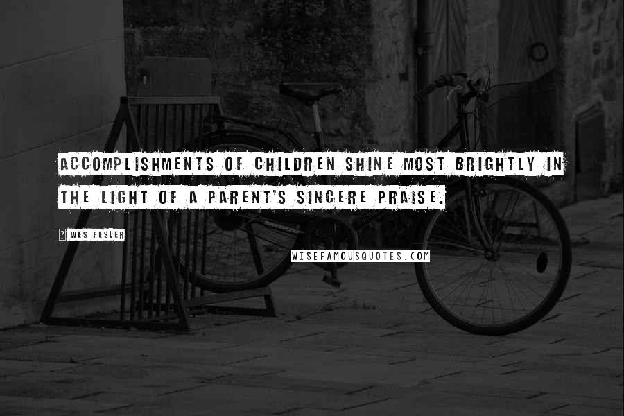 Wes Fesler Quotes: Accomplishments of children shine most brightly in the light of a parent's sincere praise.