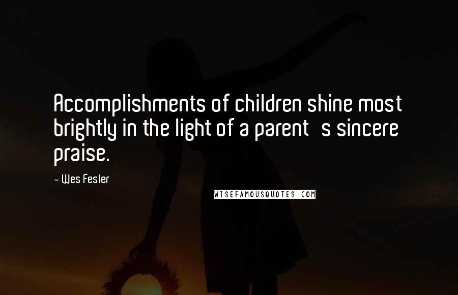 Wes Fesler Quotes: Accomplishments of children shine most brightly in the light of a parent's sincere praise.