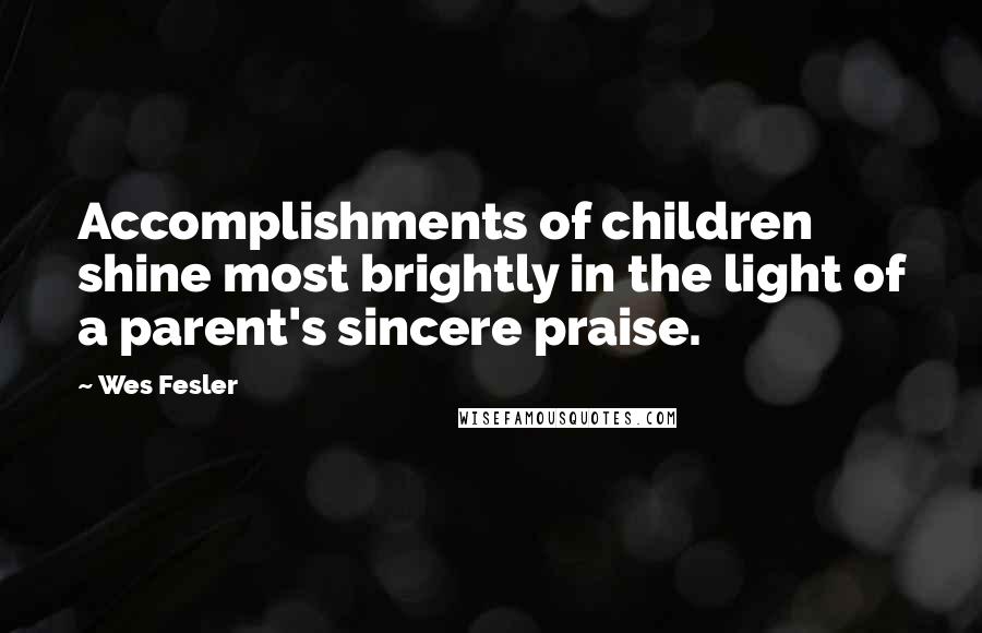 Wes Fesler Quotes: Accomplishments of children shine most brightly in the light of a parent's sincere praise.