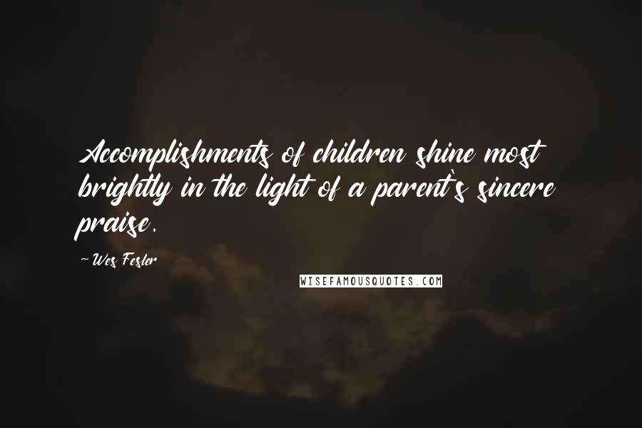 Wes Fesler Quotes: Accomplishments of children shine most brightly in the light of a parent's sincere praise.