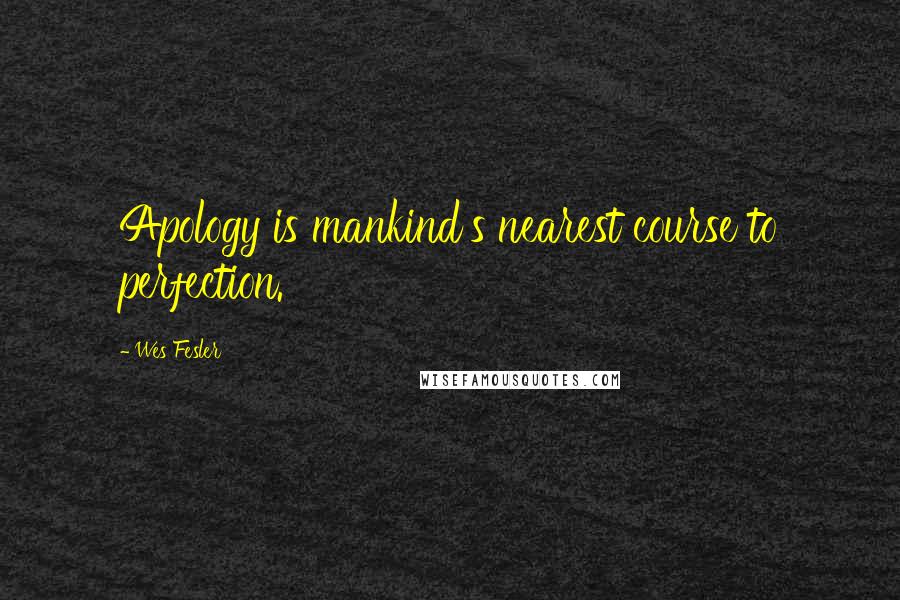 Wes Fesler Quotes: Apology is mankind's nearest course to perfection.