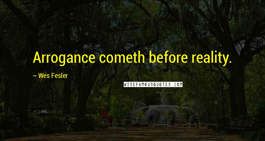 Wes Fesler Quotes: Arrogance cometh before reality.