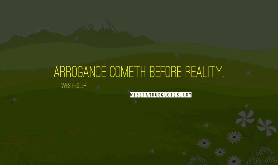 Wes Fesler Quotes: Arrogance cometh before reality.