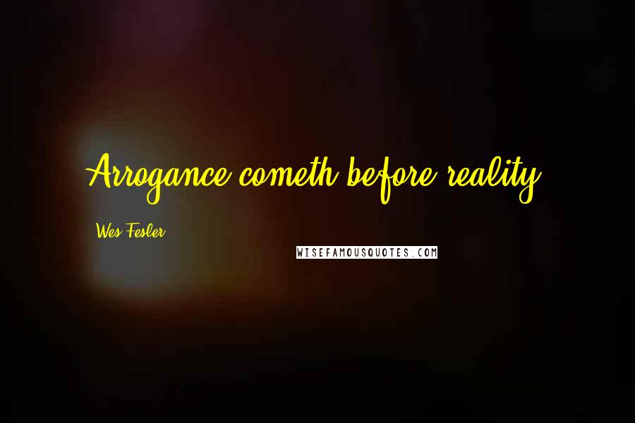 Wes Fesler Quotes: Arrogance cometh before reality.