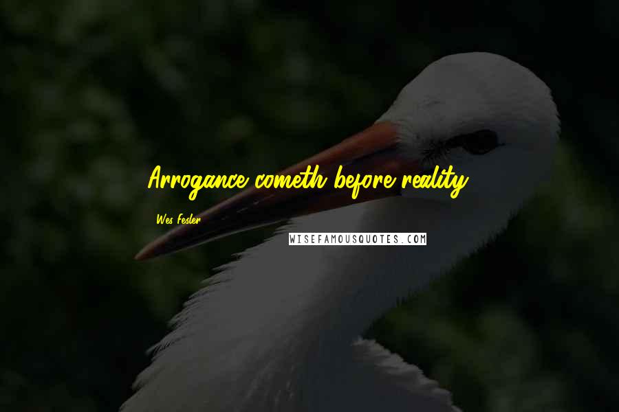 Wes Fesler Quotes: Arrogance cometh before reality.