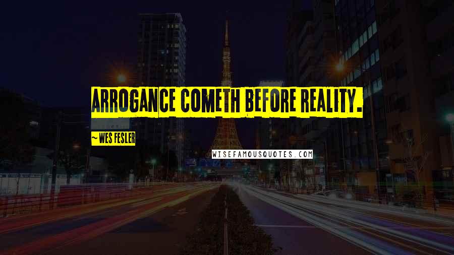 Wes Fesler Quotes: Arrogance cometh before reality.