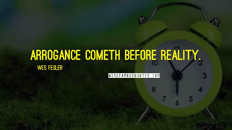 Wes Fesler Quotes: Arrogance cometh before reality.