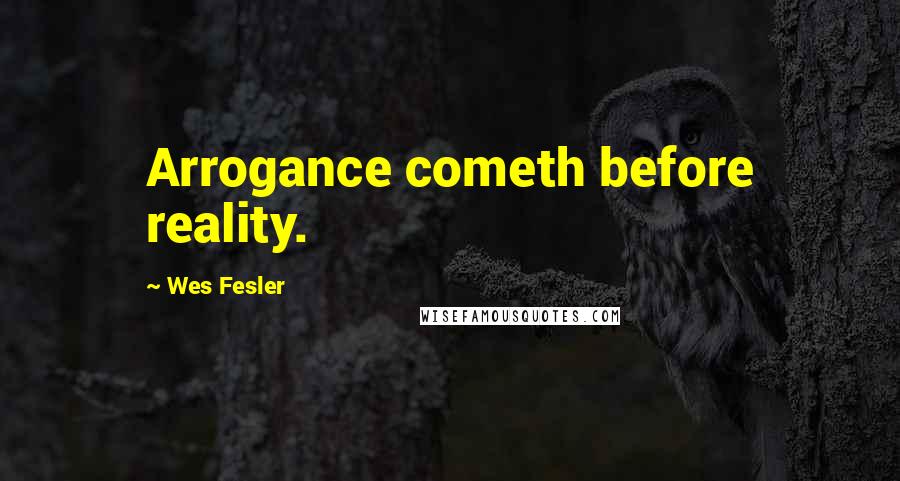 Wes Fesler Quotes: Arrogance cometh before reality.