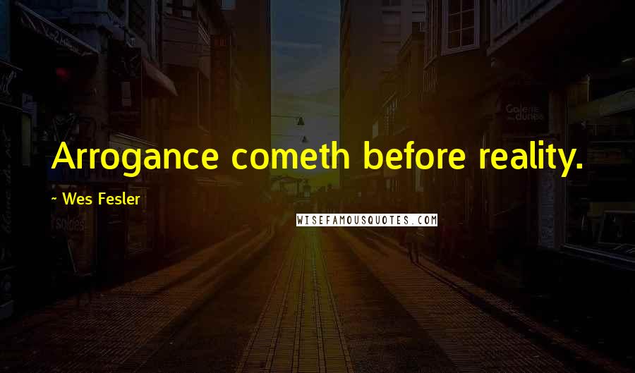 Wes Fesler Quotes: Arrogance cometh before reality.