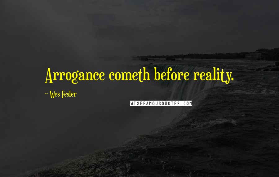 Wes Fesler Quotes: Arrogance cometh before reality.