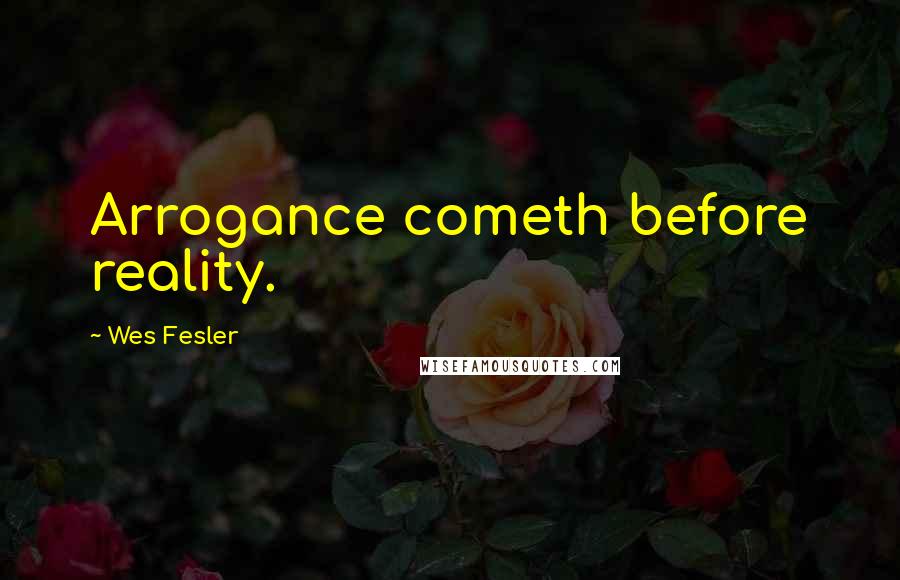 Wes Fesler Quotes: Arrogance cometh before reality.