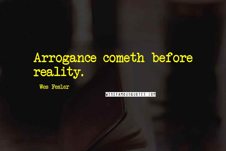 Wes Fesler Quotes: Arrogance cometh before reality.
