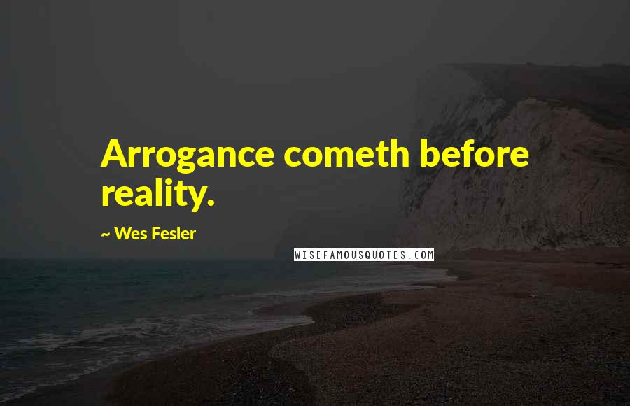 Wes Fesler Quotes: Arrogance cometh before reality.