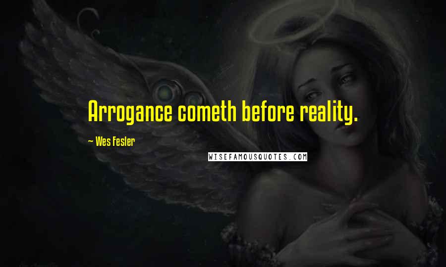Wes Fesler Quotes: Arrogance cometh before reality.