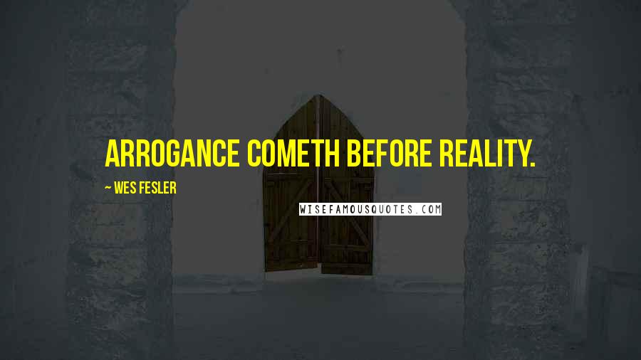 Wes Fesler Quotes: Arrogance cometh before reality.