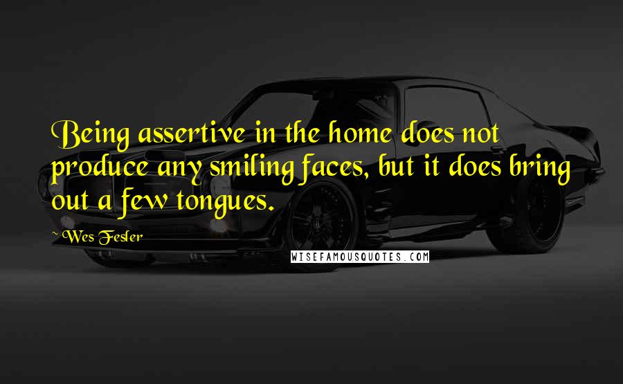 Wes Fesler Quotes: Being assertive in the home does not produce any smiling faces, but it does bring out a few tongues.