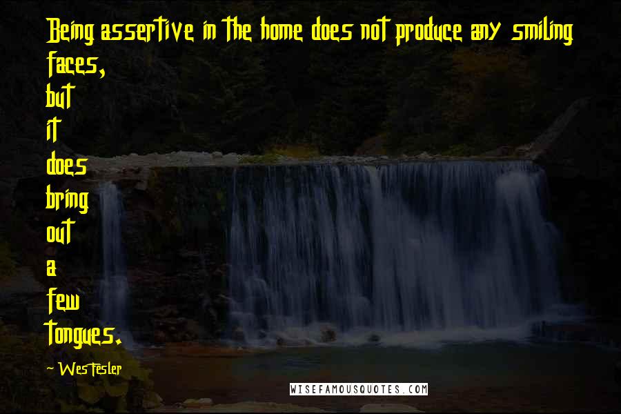 Wes Fesler Quotes: Being assertive in the home does not produce any smiling faces, but it does bring out a few tongues.