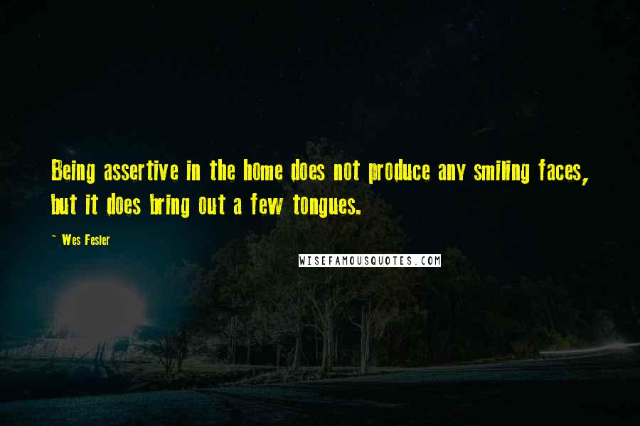 Wes Fesler Quotes: Being assertive in the home does not produce any smiling faces, but it does bring out a few tongues.