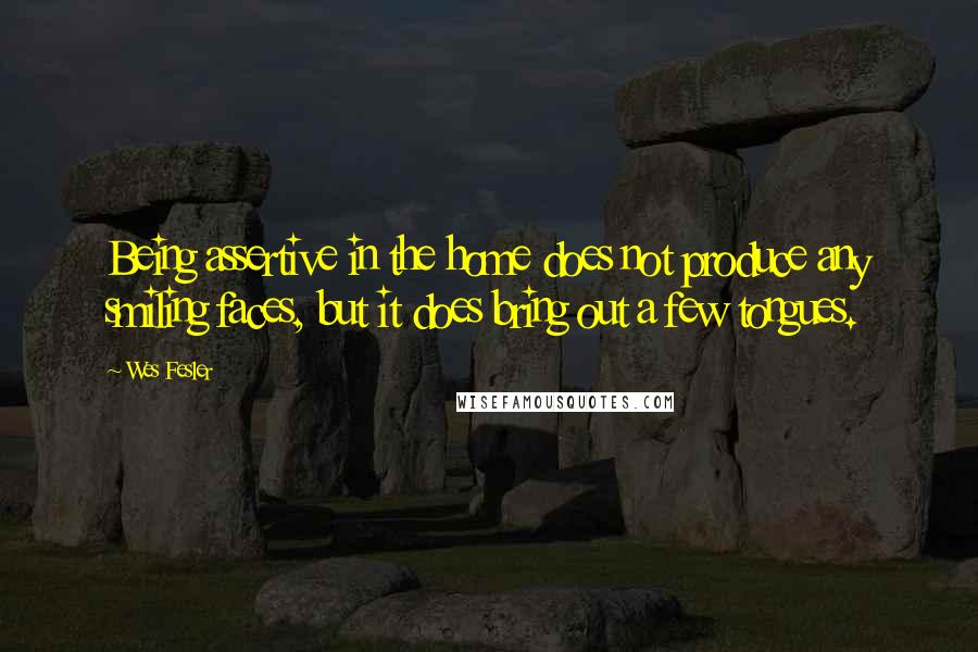 Wes Fesler Quotes: Being assertive in the home does not produce any smiling faces, but it does bring out a few tongues.