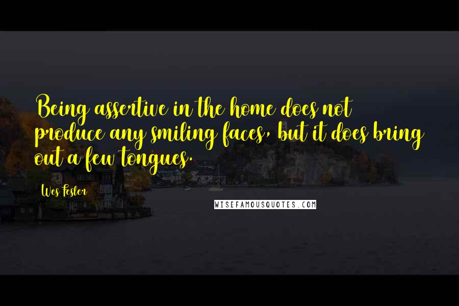 Wes Fesler Quotes: Being assertive in the home does not produce any smiling faces, but it does bring out a few tongues.