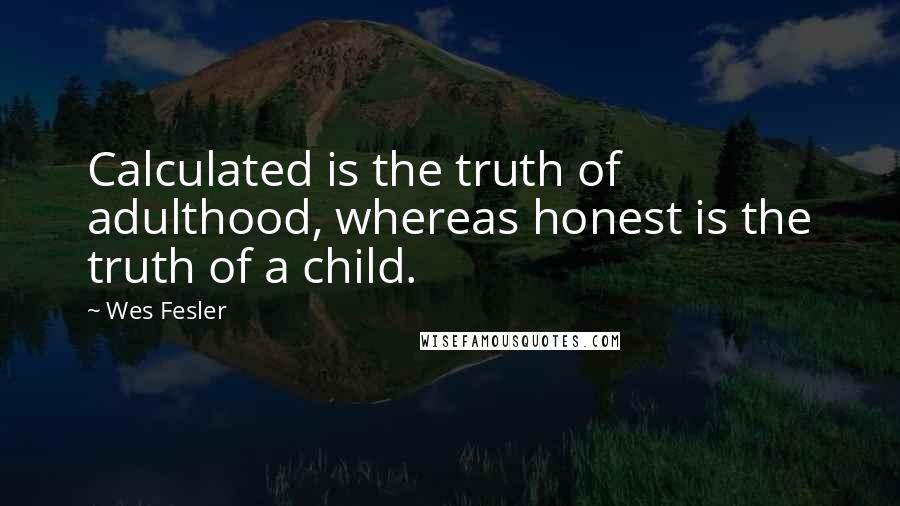 Wes Fesler Quotes: Calculated is the truth of adulthood, whereas honest is the truth of a child.