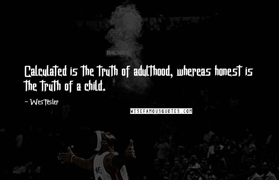 Wes Fesler Quotes: Calculated is the truth of adulthood, whereas honest is the truth of a child.