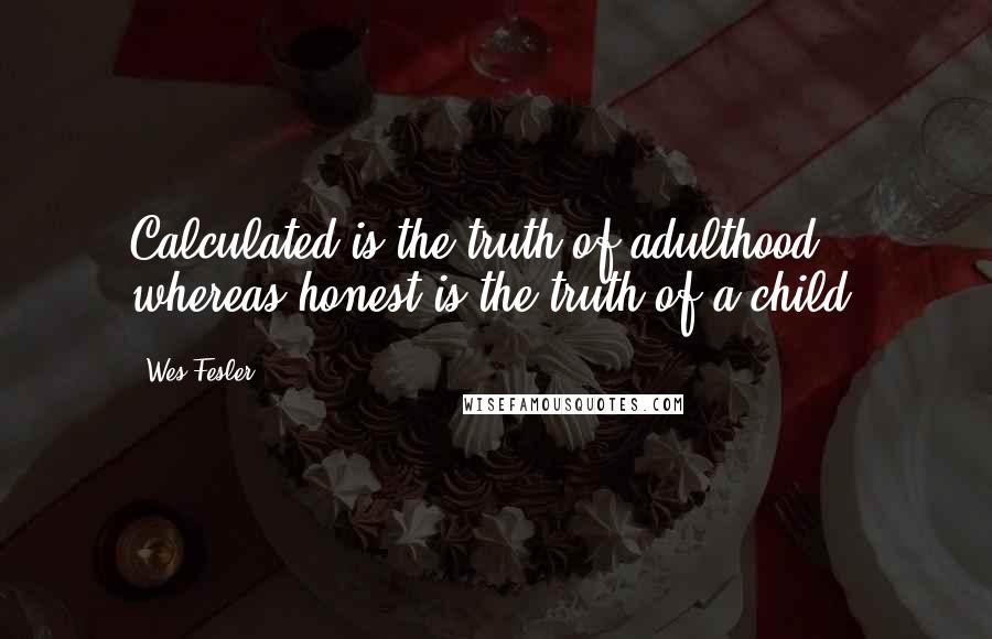 Wes Fesler Quotes: Calculated is the truth of adulthood, whereas honest is the truth of a child.