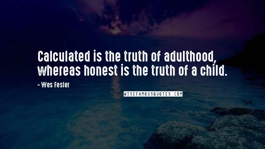 Wes Fesler Quotes: Calculated is the truth of adulthood, whereas honest is the truth of a child.