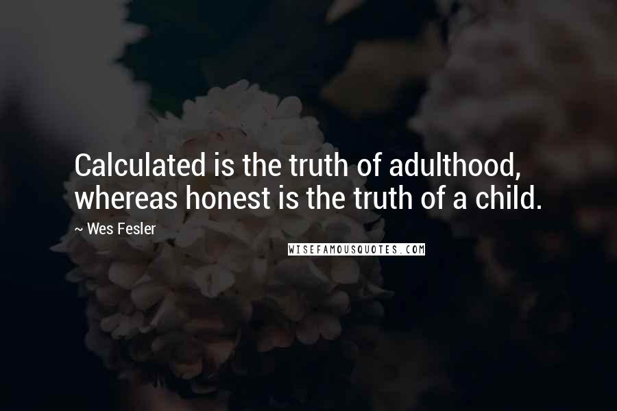 Wes Fesler Quotes: Calculated is the truth of adulthood, whereas honest is the truth of a child.