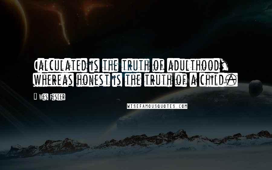 Wes Fesler Quotes: Calculated is the truth of adulthood, whereas honest is the truth of a child.