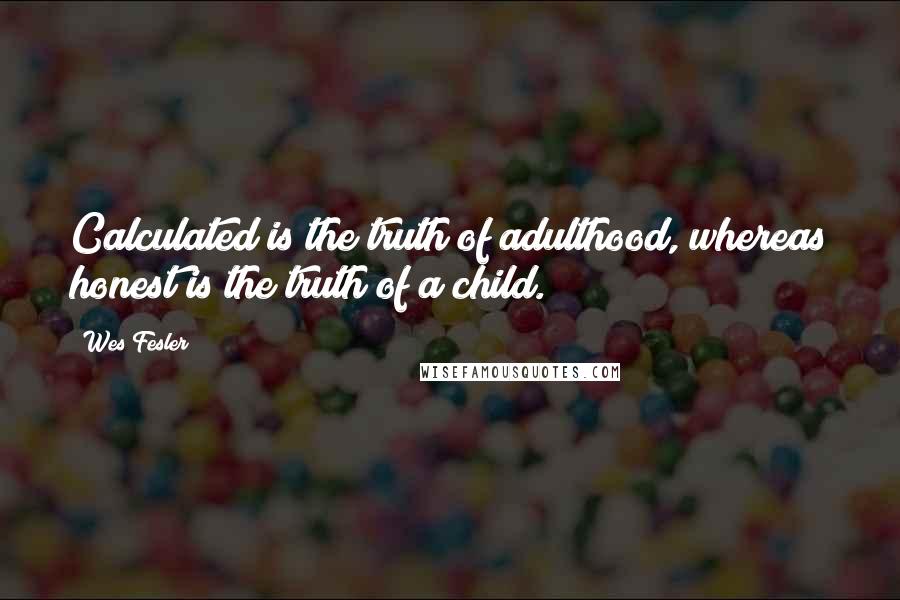 Wes Fesler Quotes: Calculated is the truth of adulthood, whereas honest is the truth of a child.