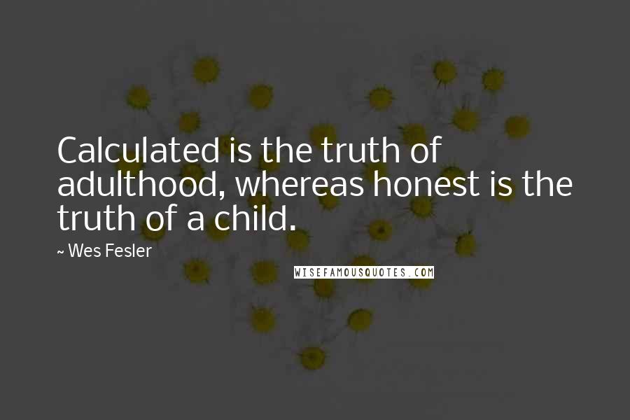 Wes Fesler Quotes: Calculated is the truth of adulthood, whereas honest is the truth of a child.