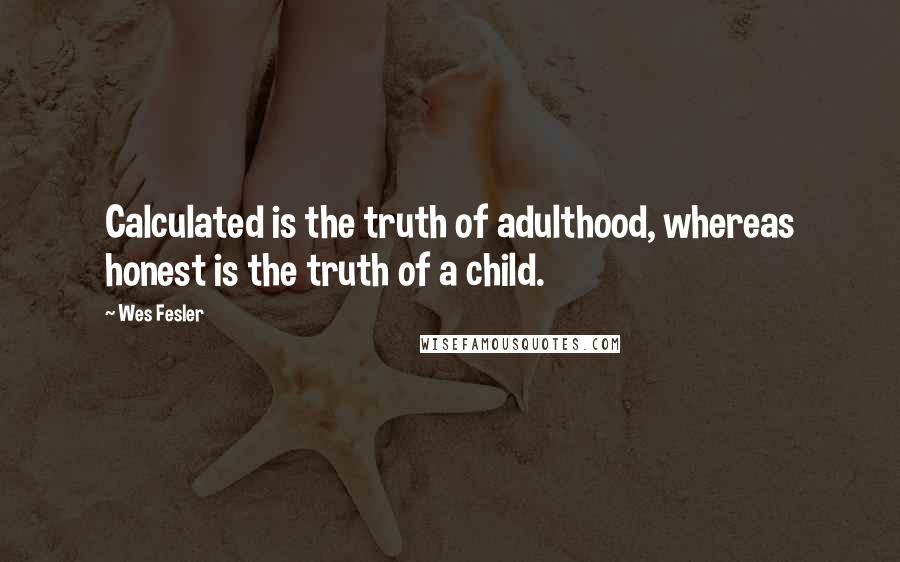 Wes Fesler Quotes: Calculated is the truth of adulthood, whereas honest is the truth of a child.