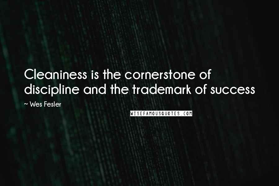 Wes Fesler Quotes: Cleaniness is the cornerstone of discipline and the trademark of success