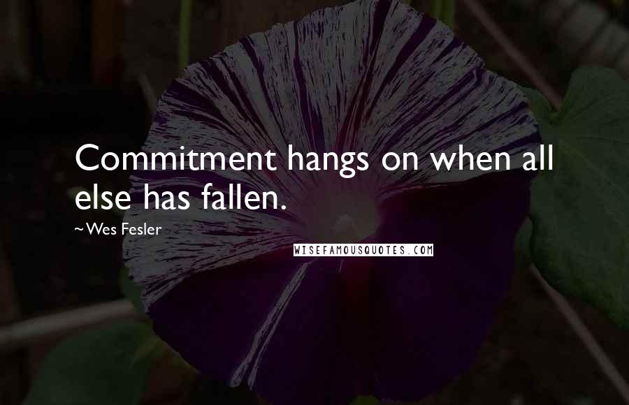 Wes Fesler Quotes: Commitment hangs on when all else has fallen.