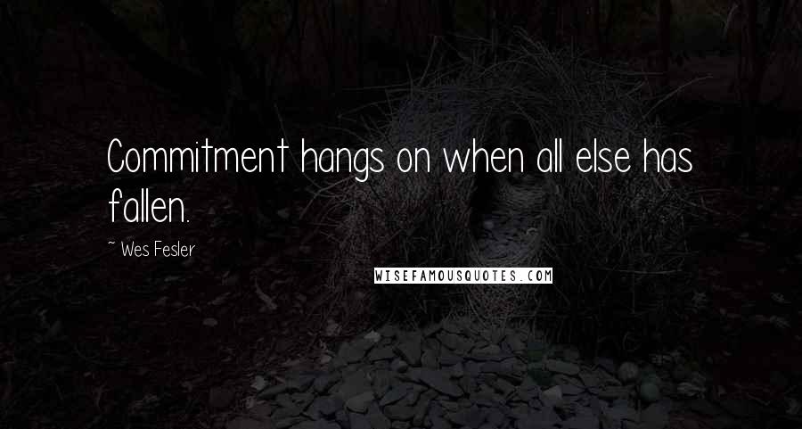 Wes Fesler Quotes: Commitment hangs on when all else has fallen.