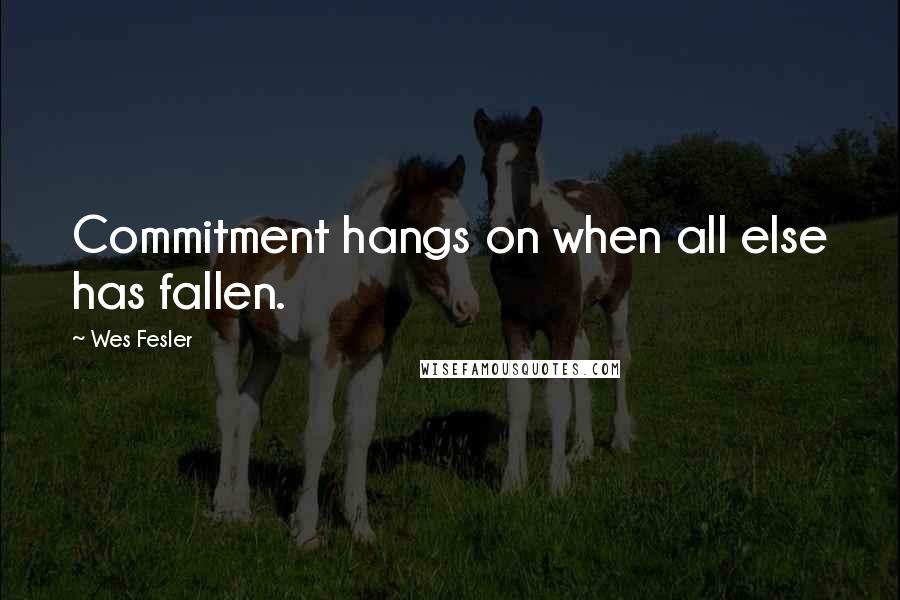 Wes Fesler Quotes: Commitment hangs on when all else has fallen.