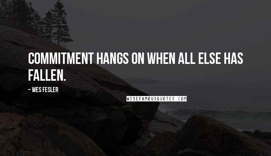 Wes Fesler Quotes: Commitment hangs on when all else has fallen.